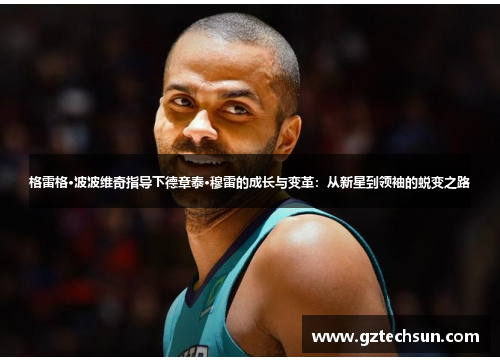 格雷格·波波维奇指导下德章泰·穆雷的成长与变革：从新星到领袖的蜕变之路