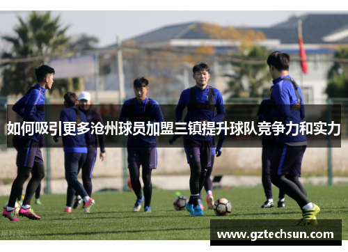 如何吸引更多沧州球员加盟三镇提升球队竞争力和实力