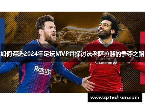 如何评选2024年足坛MVP并探讨法老萨拉赫的争夺之路