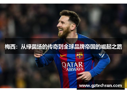梅西：从绿茵场的传奇到全球品牌帝国的崛起之路