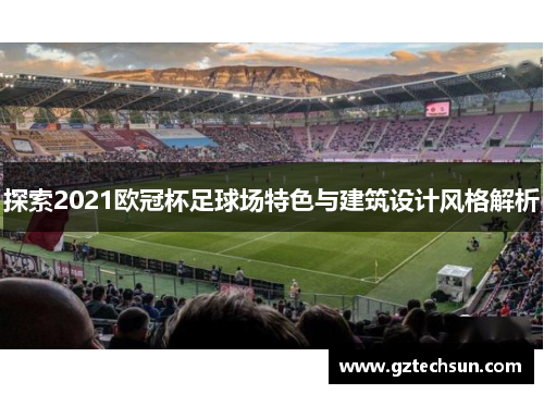 探索2021欧冠杯足球场特色与建筑设计风格解析