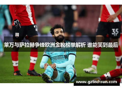 莱万与萨拉赫争锋欧洲金靴榜单解析 谁能笑到最后 莱万与萨拉赫争锋欧洲金靴榜单解析 谁能笑到最后