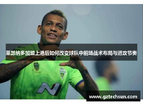 莱昂纳多加盟上港后如何改变球队中前场战术布局与进攻节奏 莱昂纳多加盟上港后如何改变球队中前场战术布局与进攻节奏