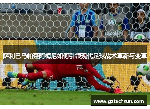 萨利巴乌帕楚阿梅尼如何引领现代足球战术革新与变革