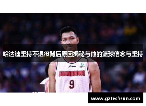 哈达迪坚持不退役背后原因揭秘与他的篮球信念与坚持