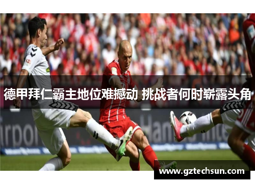 德甲拜仁霸主地位难撼动 挑战者何时崭露头角